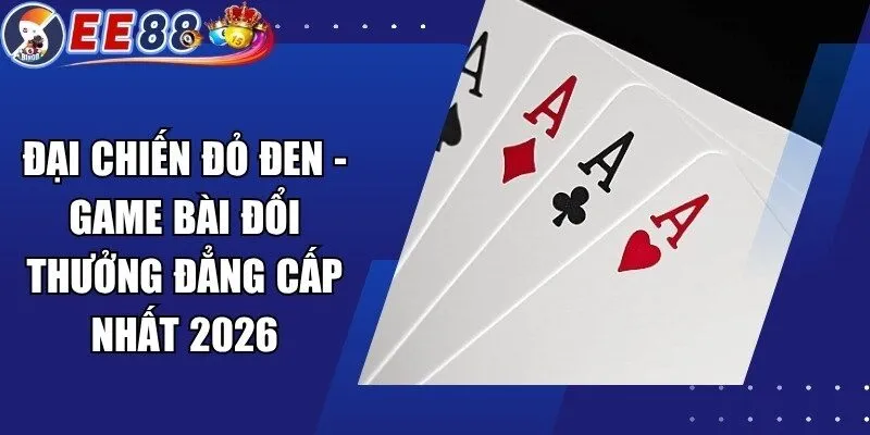 Đại Chiến Đỏ Đen – Game Bài Đổi Thưởng Đẳng Cấp Nhất 2026