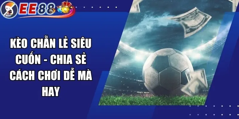 Kèo Chẵn Lẻ Siêu Cuốn – Chia Sẻ Cách Chơi Dễ Mà Hay