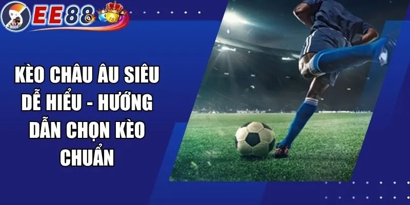 Kèo Châu Âu Siêu Dễ Hiểu – Hướng Dẫn Chọn Kèo Chuẩn