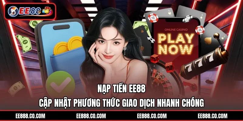 Nạp Tiền EE88 – Cập Nhật Phương Thức Giao Dịch Nhanh Chóng