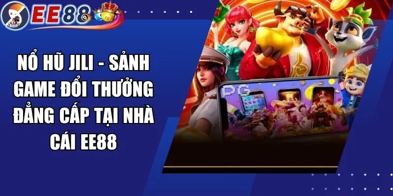 Nổ Hũ Jili – Sảnh Game Đổi Thưởng Đẳng Cấp Tại Nhà Cái EE88