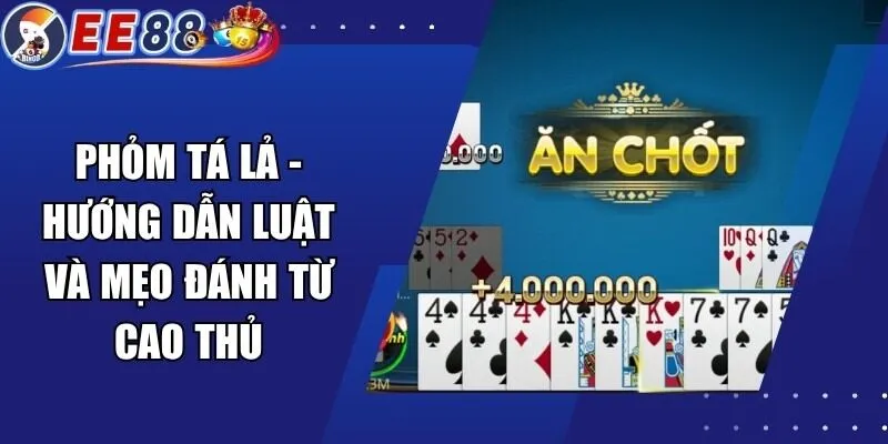 Phỏm Tá Lả – Hướng Dẫn Luật Và Mẹo Đánh Từ Cao Thủ