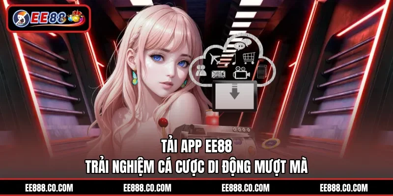 Tải App EE88 – Trải Nghiệm Cá Cược Di Động Mượt Mà
