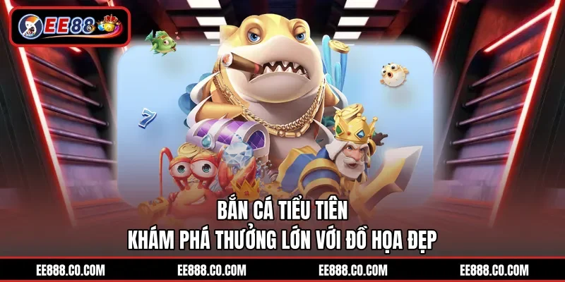 Bắn Cá Tiểu Tiên - Khám Phá Thưởng Lớn Với Đồ Họa Đẹp