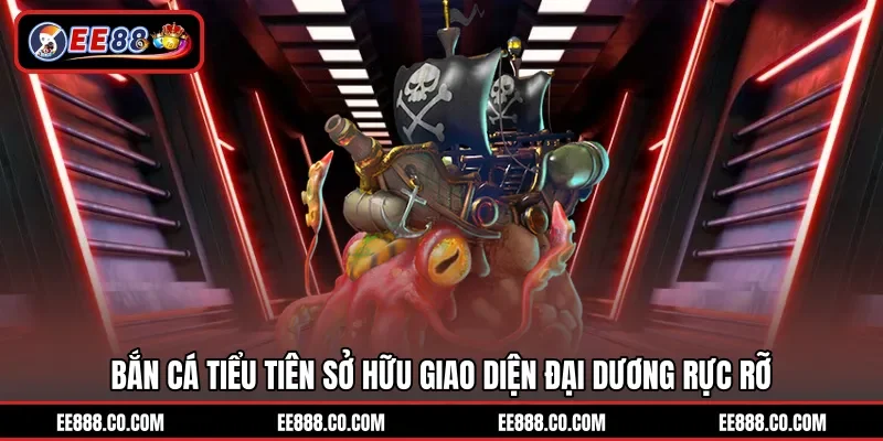 Bắn cá tiểu tiên sở hữu giao diện đại dương rực rỡ