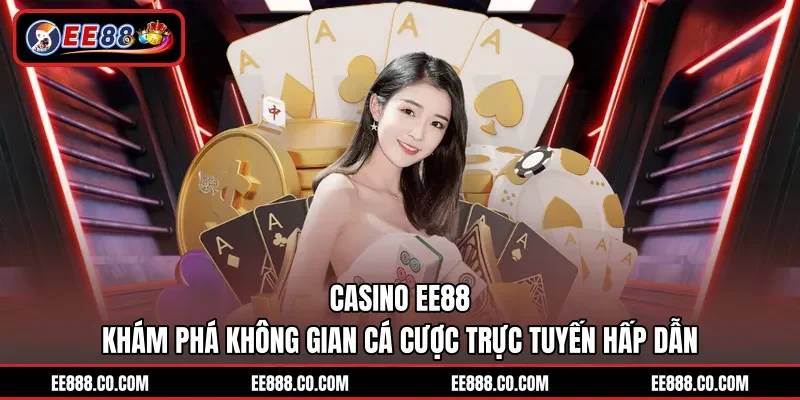 Casino EE88 - Khám Phá Không Gian Cá Cược Trực Tuyến Hấp Dẫn