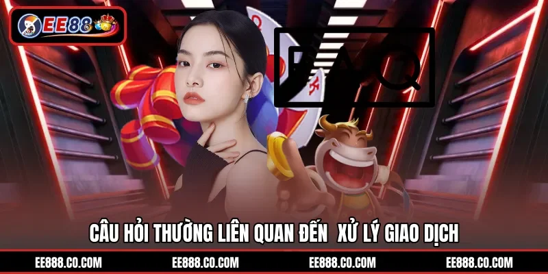 Câu hỏi thường liên quan đến xử lý giao dịch