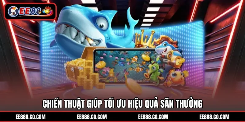 Chiến thuật giúp tối ưu hiệu quả săn thưởng