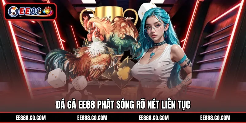 Đá gà EE88 phát sóng rõ nét liên tục
