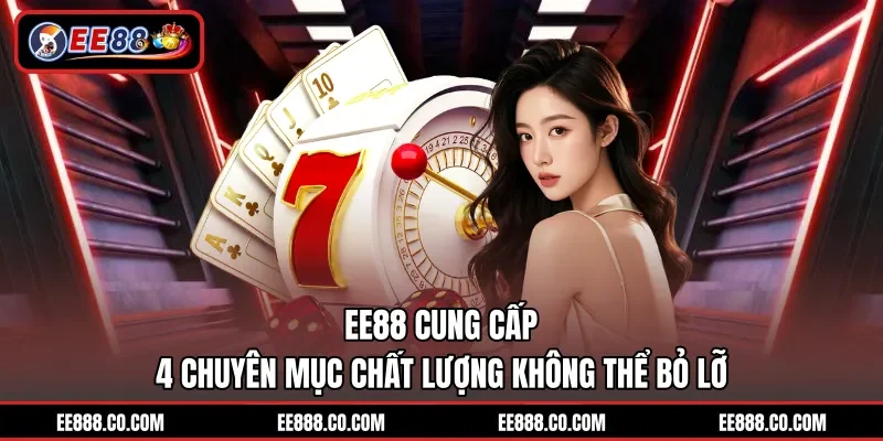 EE88 cung cấp 4 chuyên mục chất lượng không thể bỏ lỡ