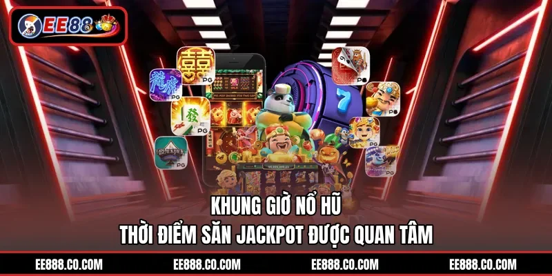 Khung Giờ Nổ Hũ - Thời Điểm Săn Jackpot Được Quan Tâm