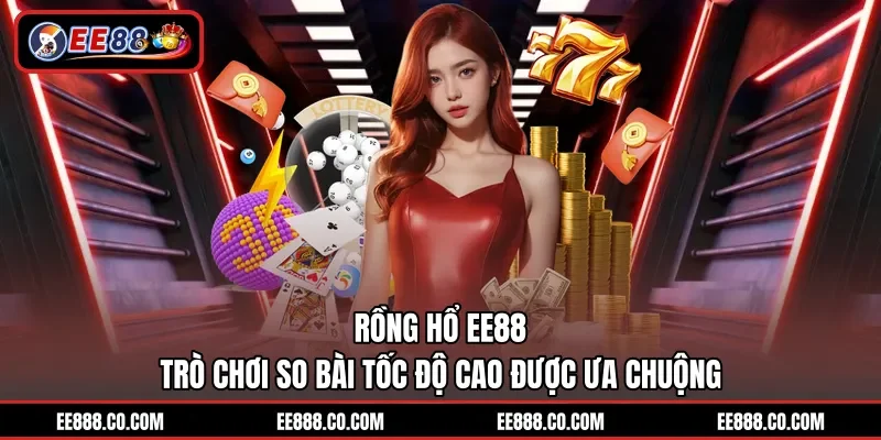 Rồng Hổ EE88 - Trò Chơi So Bài Tốc Độ Cao Được Ưa Chuộng
