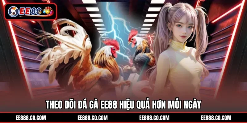 Theo dõi đá gà EE88 hiệu quả hơn mỗi ngày