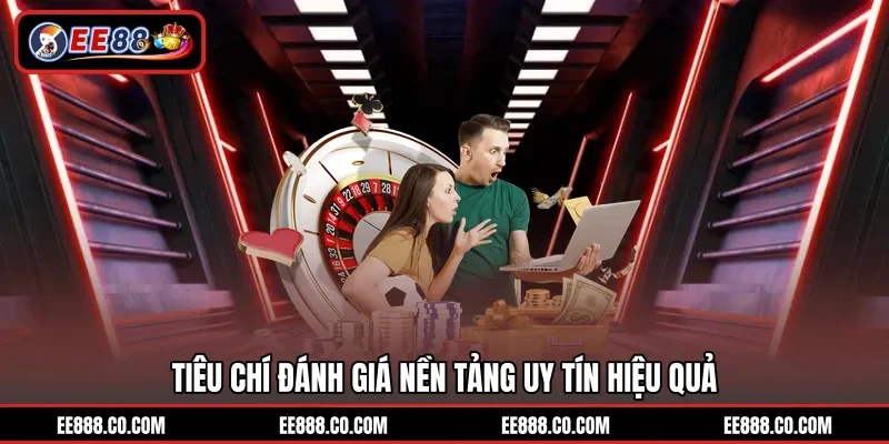 Tiêu chí đánh giá nền tảng uy tín hiệu quả